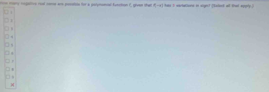 row many negative real zers are possible for a polynomial function /, given that f(-x) has 5 variations in sign? (Select all that apply.)
1
3
4
5
6
7
B
9