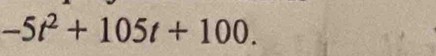 -5t^2+105t+100.