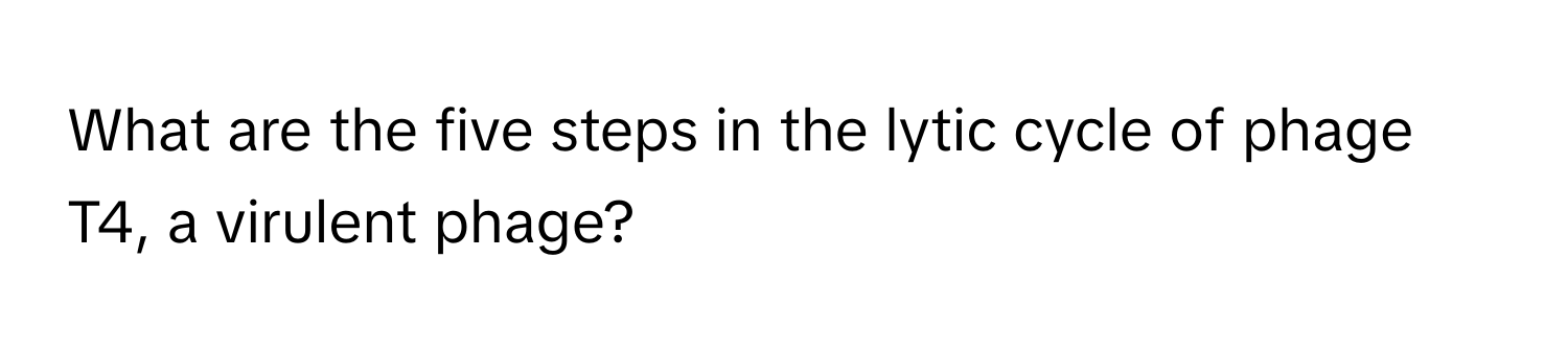 What are the five steps in the lytic cycle of phage T4, a virulent phage?