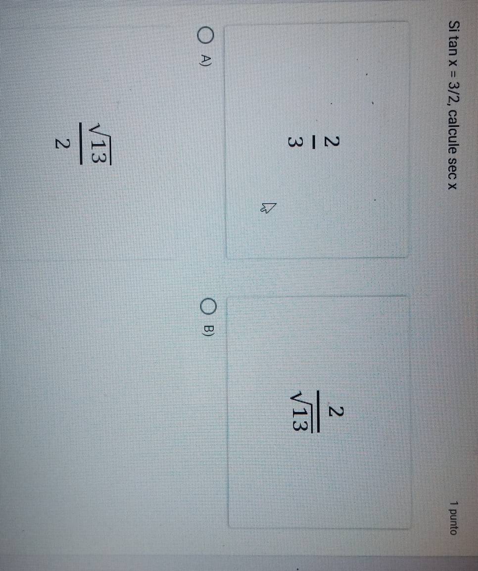 Si tan x=3/2 , calcule sec x 1 punto
 2/3 
 2/sqrt(13) 
A)
B)
 sqrt(13)/2 