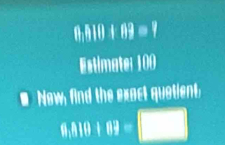 Estimate: 100
Now, find the exact quotient