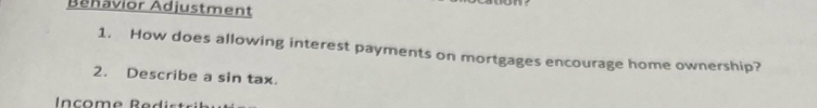 Béhavior Adjustment 
1. How does allowing interest payments on mortgages encourage home ownership? 
2. Describe a sin tax. 
ncome R ed