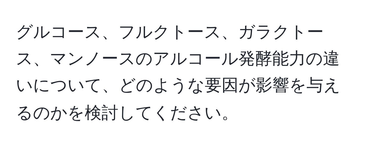 グルコース、フルクトース、ガラクトース、マンノースのアルコール発酵能力の違いについて、どのような要因が影響を与えるのかを検討してください。