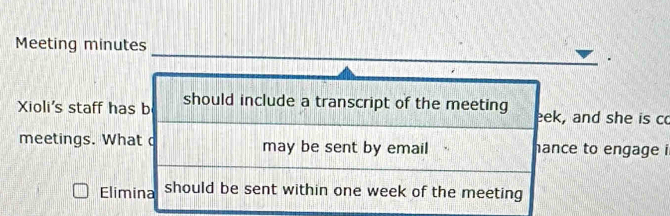 Meeting minutes 
Xioli's staff has b should include a transcript of the meeting eek, and she is co 
meetings. What may be sent by email hance to engage i 
Elimina should be sent within one week of the meeting