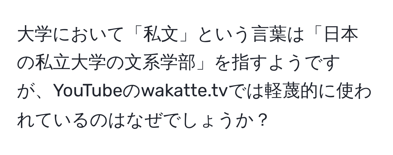 大学において「私文」という言葉は「日本の私立大学の文系学部」を指すようですが、YouTubeのwakatte.tvでは軽蔑的に使われているのはなぜでしょうか？