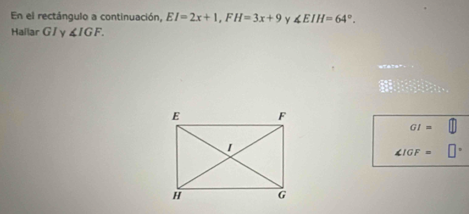 En el rectángulo a continuación, EI=2x+1, FH=3x+9 y ∠ EIH=64°. 
Hallar G / y ∠ IGF.
GI=
∠ IGF= D