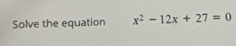 Solve the equation x^2-12x+27=0