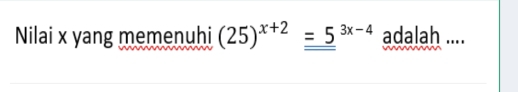 Nilai x yang memenuhi (25)^x+2=5^(3x-4) adalah ....