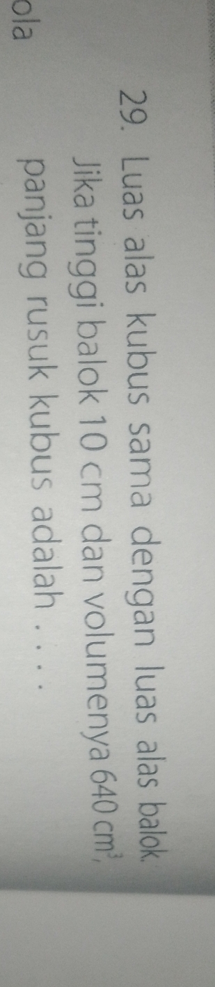 Luas alas kubus sama dengan luas alas balok. 
Jika tinggi balok 10 cm dan volumenya 640cm^3, 
ola panjang rusuk kubus adalah . . . .