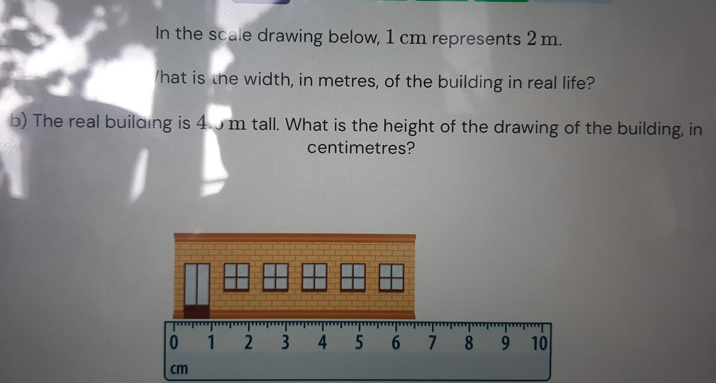 Solved: In the scale drawing below, 1 cm represents 2m. What is the ...
