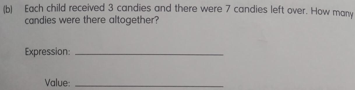 Each child received 3 candies and there were 7 candies left over. How many 
candies were there altogether? 
Expression:_ 
Value:_