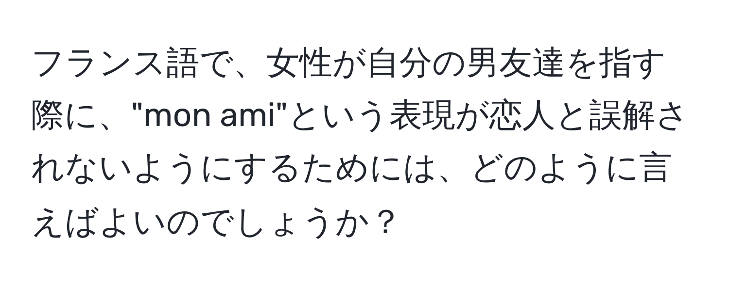 フランス語で、女性が自分の男友達を指す際に、"mon ami"という表現が恋人と誤解されないようにするためには、どのように言えばよいのでしょうか？