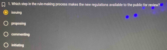 Which step in the rule-making process makes the new regulations available to the public for review?
issuing
proposing
commenting
initiating