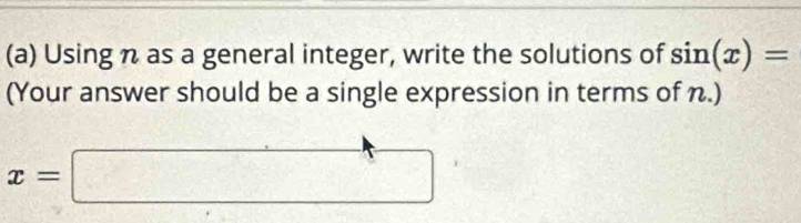 Using n as a general integer, write the solutions of sin (x)=
(Your answer should be a single expression in terms of n.)
x=□