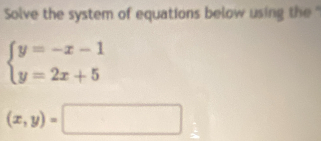 Solve the system of equations below using the "
beginarrayl y=-x-1 y=2x+5endarray.
(x,y)=□