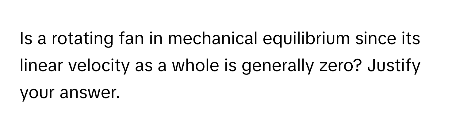 Is a rotating fan in mechanical equilibrium since its linear velocity as a whole is generally zero? Justify your answer.