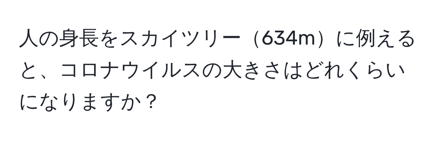 人の身長をスカイツリー634mに例えると、コロナウイルスの大きさはどれくらいになりますか？