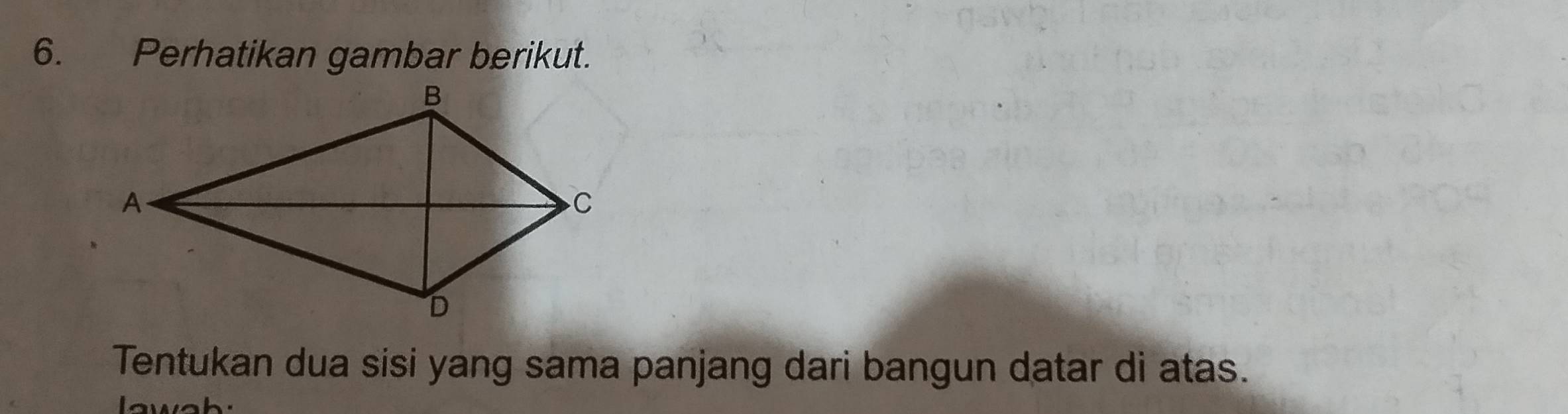 Perhatikan gambar berikut. 
Tentukan dua sisi yang sama panjang dari bangun datar di atas. 
wa h