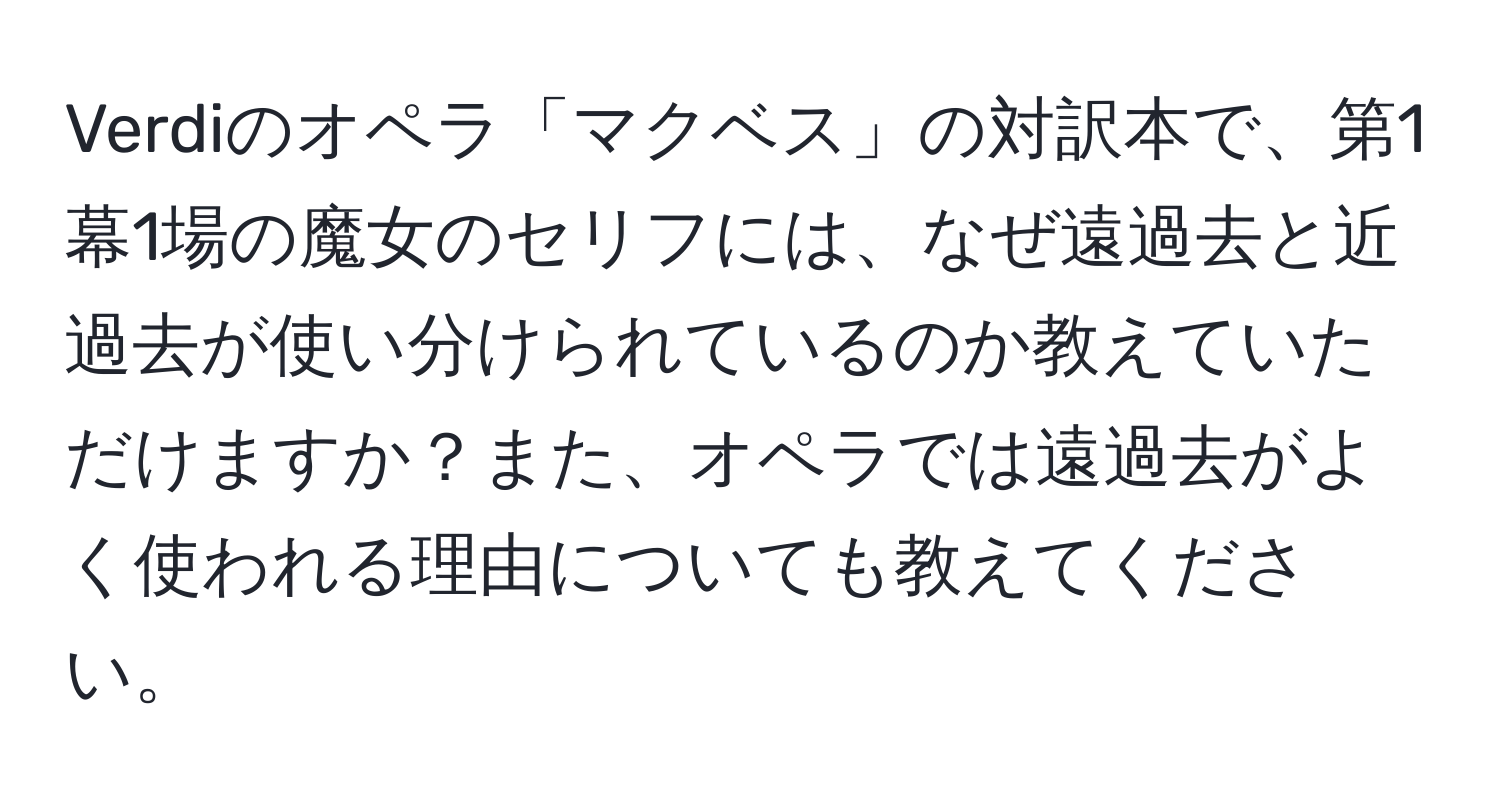 Verdiのオペラ「マクベス」の対訳本で、第1幕1場の魔女のセリフには、なぜ遠過去と近過去が使い分けられているのか教えていただけますか？また、オペラでは遠過去がよく使われる理由についても教えてください。