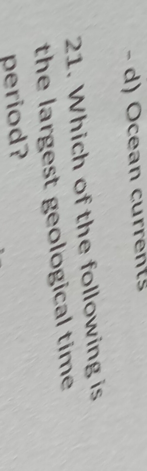 - d) Ocean currents
21. Which of the following is
the largest geological time 
period?