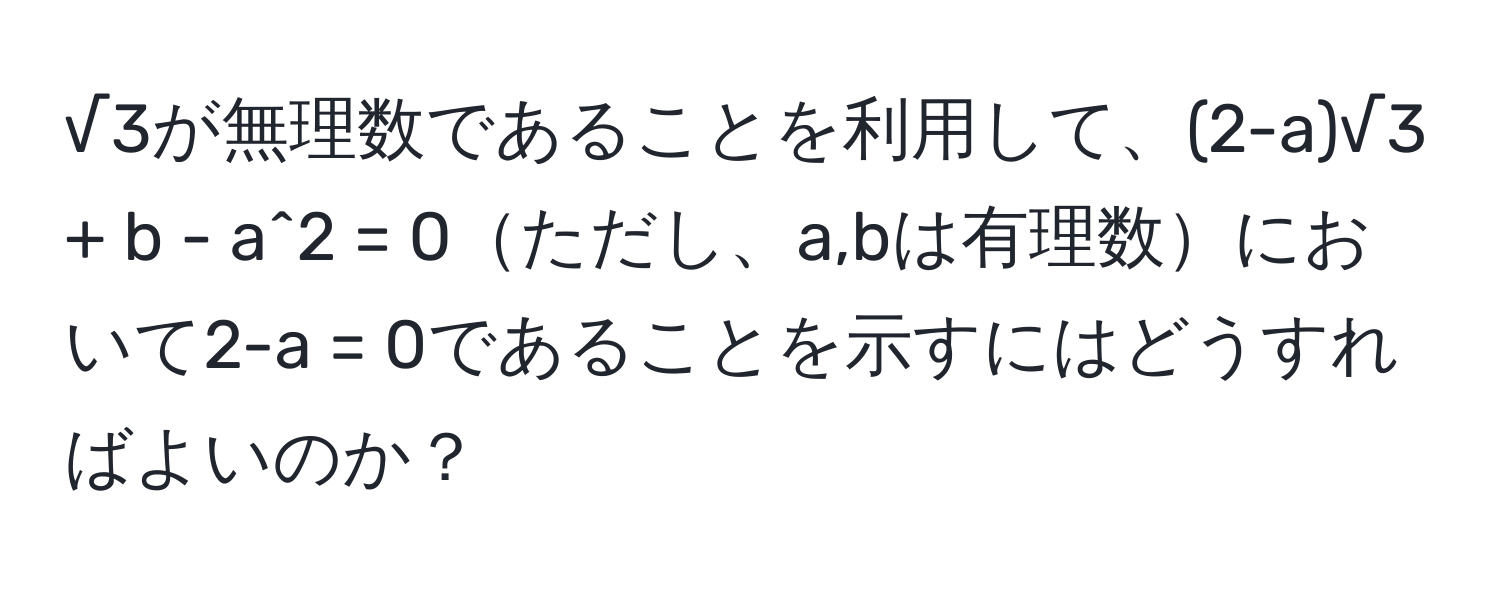 √3が無理数であることを利用して、(2-a)√3 + b - a^2 = 0ただし、a,bは有理数において2-a = 0であることを示すにはどうすればよいのか？