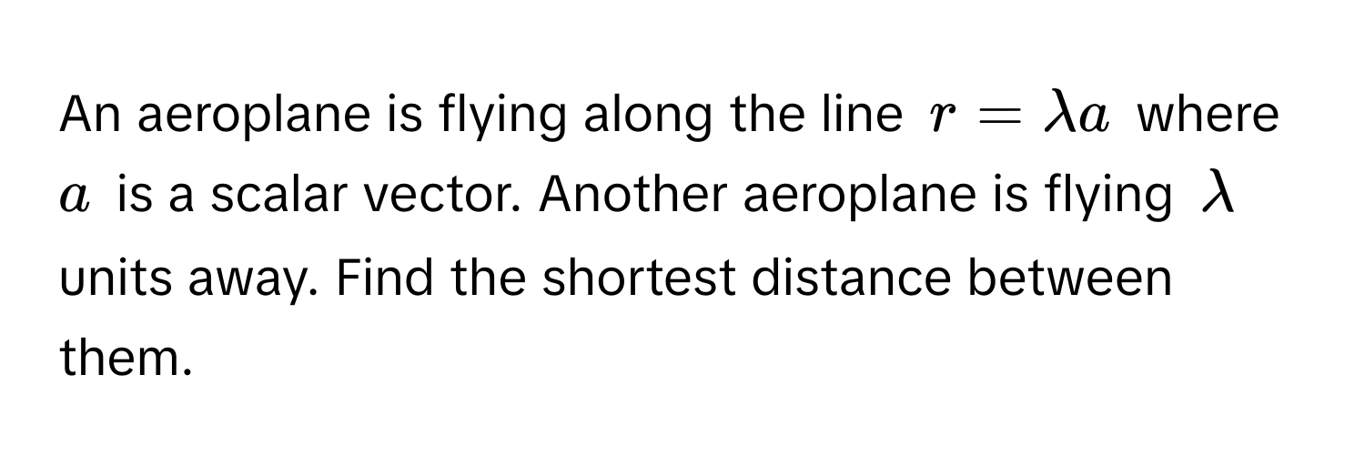 Solved: An aeroplane is flying along the line $r = lambda a$ where $a ...