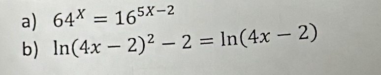 64^x=16^(5X-2)
b) ln (4x-2)^2-2=ln (4x-2)