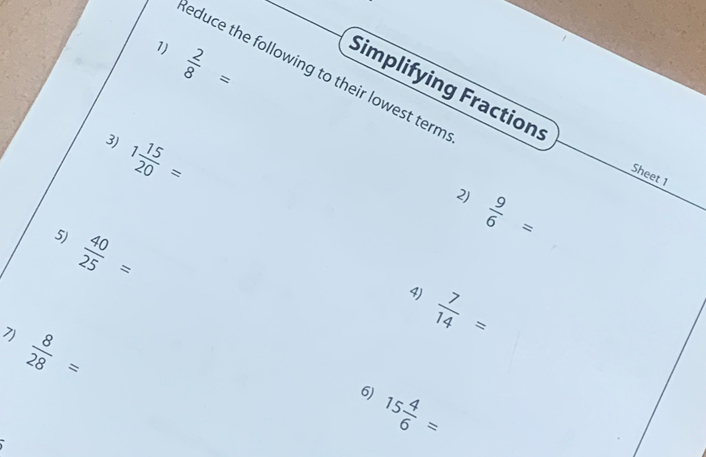  2/8 =
educe the following to their lowest term 
Simplifying Fraction: 
3) 1 15/20 =
Sheet 1 
2)  9/6 =
5)  40/25 =
4)  7/14 =
7)  8/28 =
6) 15 4/6 =