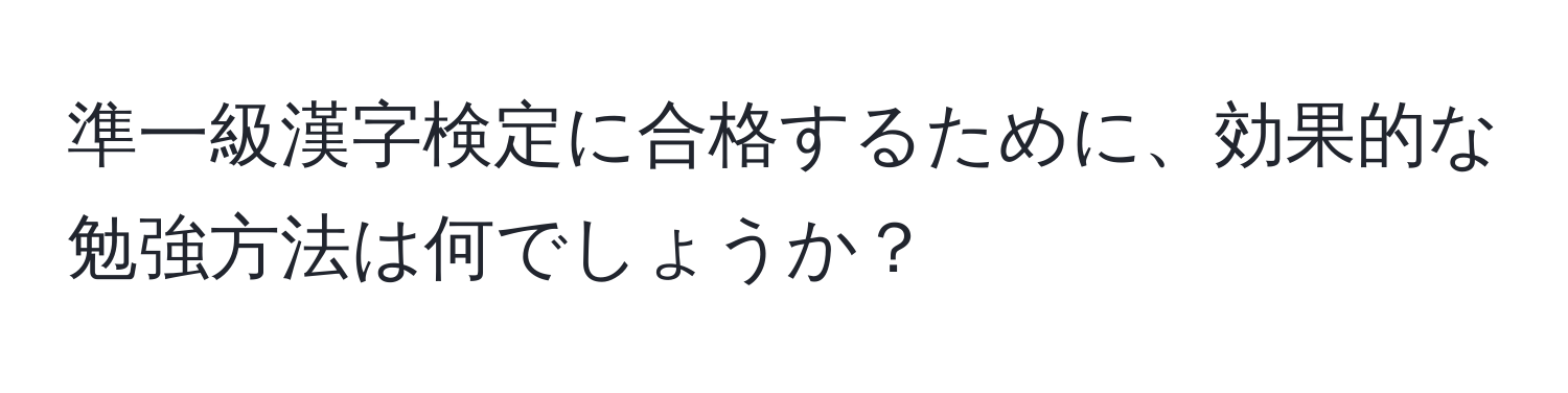 準一級漢字検定に合格するために、効果的な勉強方法は何でしょうか？