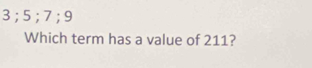 3; 5; 7; 9
Which term has a value of 211?