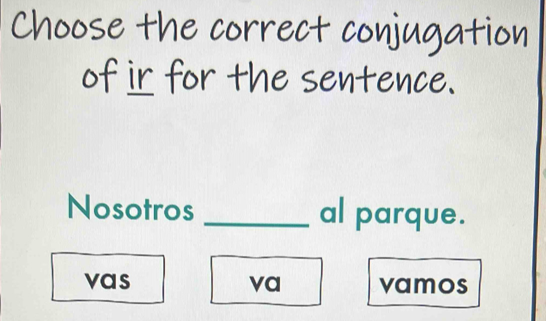 Choose the correct conjugation
of ir for the sentence.
Nosotros _al parque.
vas va vamos