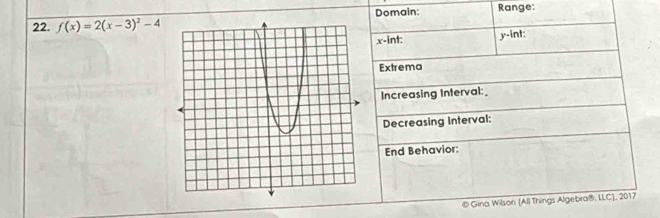 Domain: Range: 
22. f(x)=2(x-3)^2-4
x -int: y -int: 
Extrema 
Increasing Interval:_ 
Decreasing Interval: 
End Behavior: 
Gina Wilson (All Things Algebra®, LLC), 2017