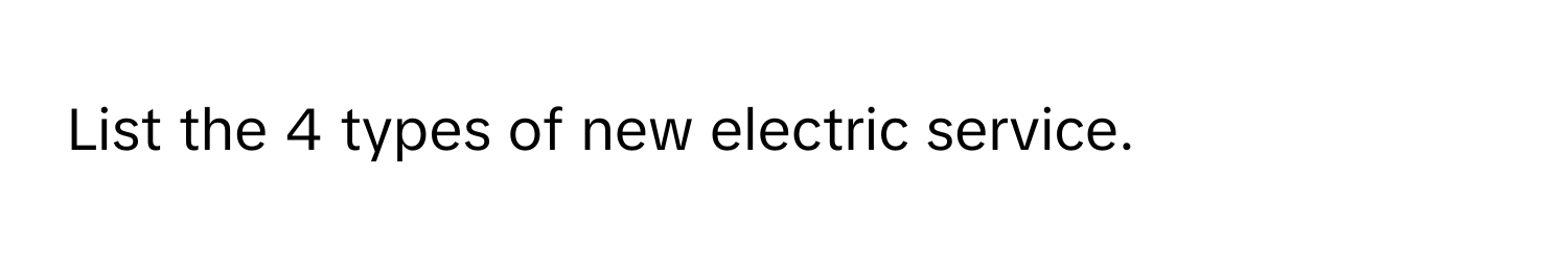 List the 4 types of new electric service.