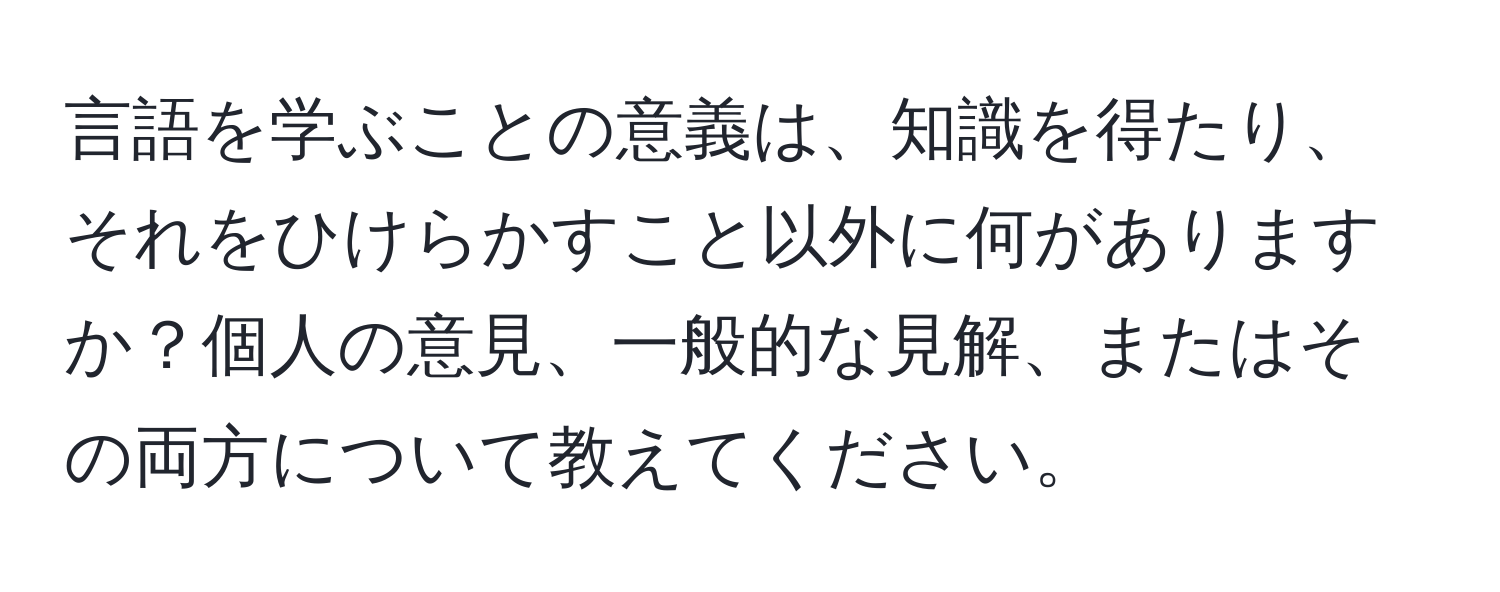 言語を学ぶことの意義は、知識を得たり、それをひけらかすこと以外に何がありますか？個人の意見、一般的な見解、またはその両方について教えてください。