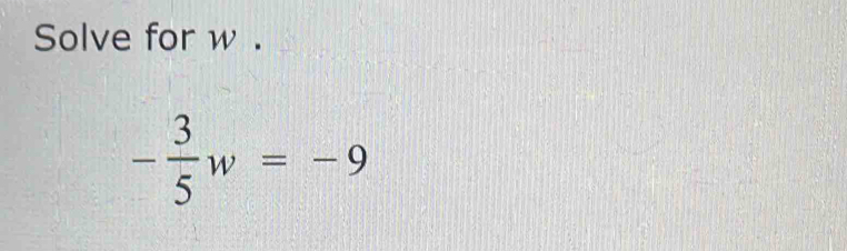 Solve for w.
- 3/5 w=-9