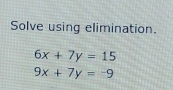 Solve using elimination.
6x+7y=15
9x+7y=-9