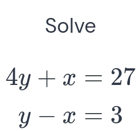 Solve
4y+x=27
y-x=3