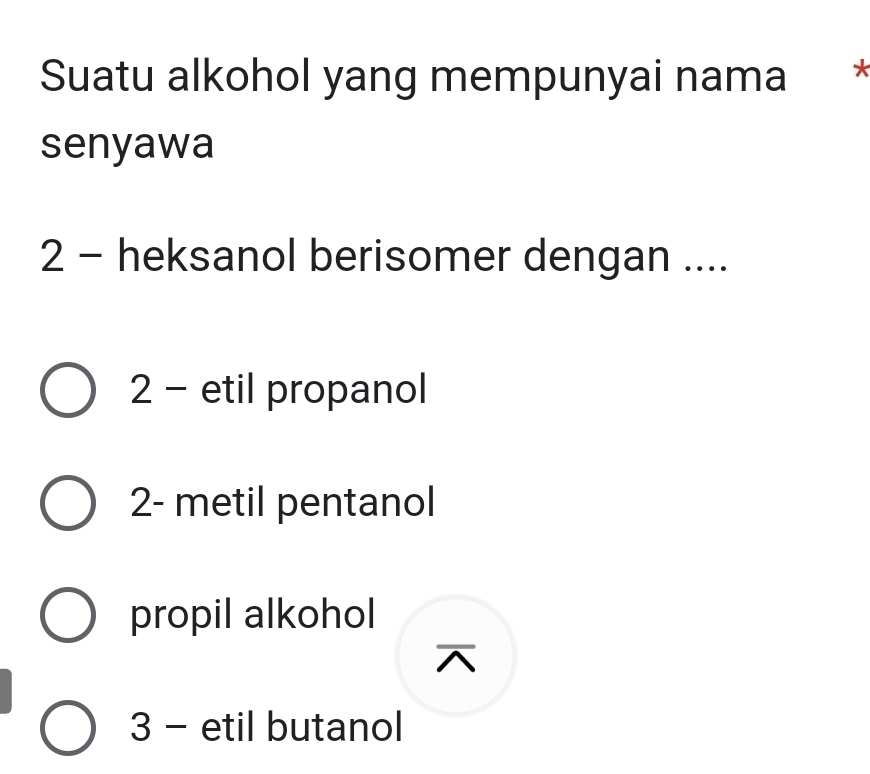 Suatu alkohol yang mempunyai nama *
senyawa
2 - heksanol berisomer dengan ....
2 - etil propanol
2- metil pentanol
propil alkohol

3 - etil butanol