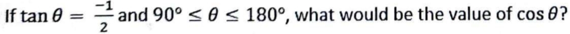 If tan θ = (-1)/2  and 90°≤ θ ≤ 180° , what would be the value of cos θ ?