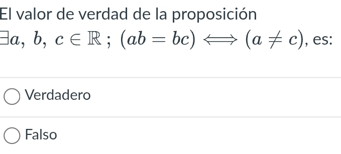 El valor de verdad de la proposición
exists a,b,c∈ R; (ab=bc)Leftrightarrow (a!= c) , es:
Verdadero
Falso