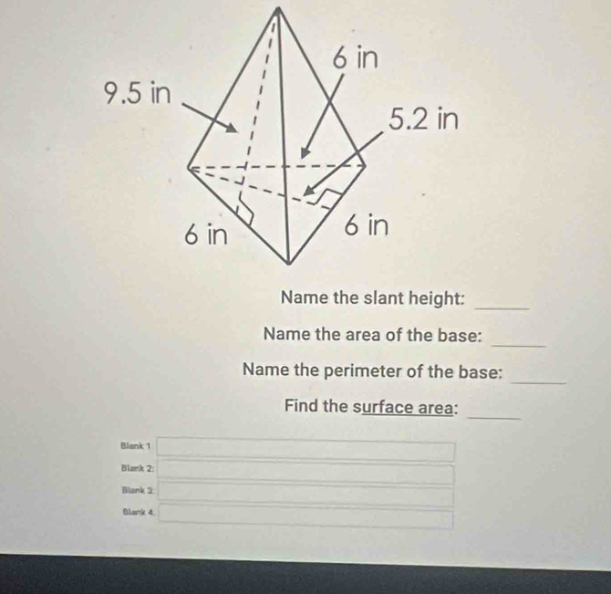 Name the area of the base: 
_ 
Name the perimeter of the base: 
_ 
Find the surface area: 
Blank 1 □ 
Blank 2 □ 
Blank 3 □ □  
Btlank 4 □