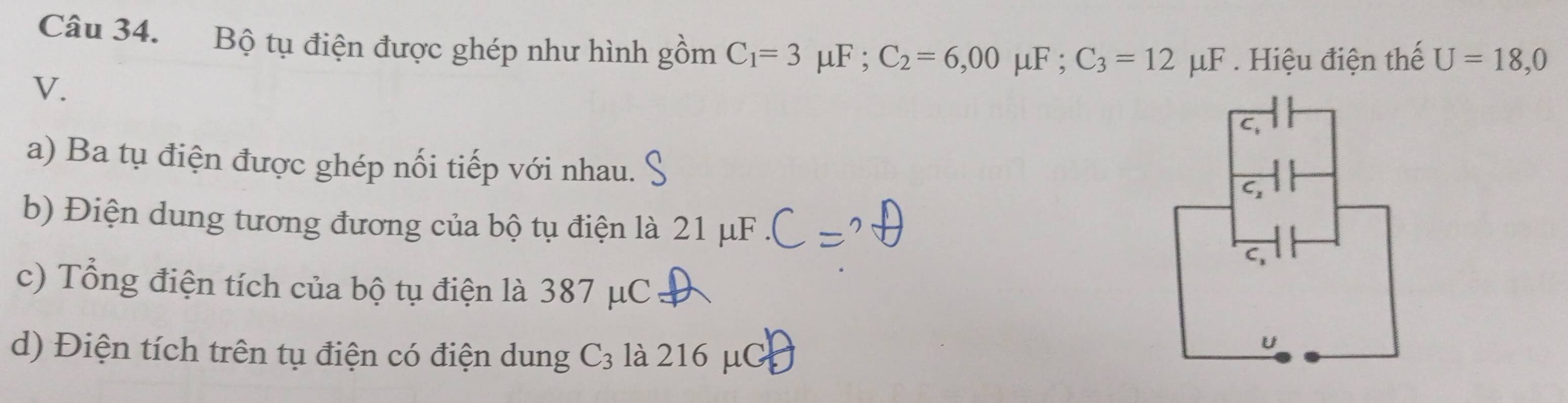 Bộ tụ điện được ghép như hình gồm C_1=3 mu F; C_2=6,00mu F; C_3=12mu F. Hiệu điện thế U=18,0
V. 
a) Ba tụ điện được ghép nối tiếp với nhau. 
b) Điện dung tương đương của bộ tụ điện là 21 μF
C, 
c) Tổng điện tích của bộ tụ điện là 387 μC
d) Điện tích trên tụ điện có điện dung ( là 216 μC
U
C3