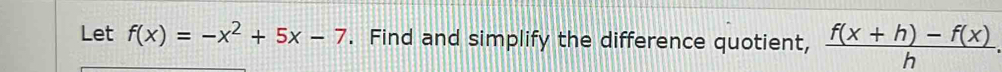 Let f(x)=-x^2+5x-7. Find and simplify the difference quotient,  (f(x+h)-f(x))/h .