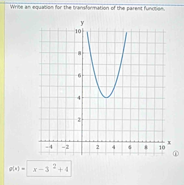 Write an equation for the transformation of the parent function. 
①
g(x)= x-3^2+4