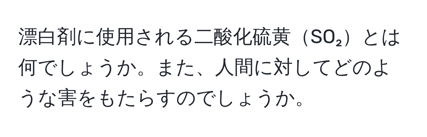 漂白剤に使用される二酸化硫黄SO₂とは何でしょうか。また、人間に対してどのような害をもたらすのでしょうか。