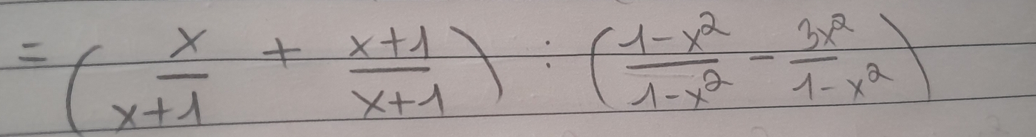 =( x/x+1 + (x+1)/x+1 ):( (1-x^2)/1-x^2 - 3x^2/1-x^2 )