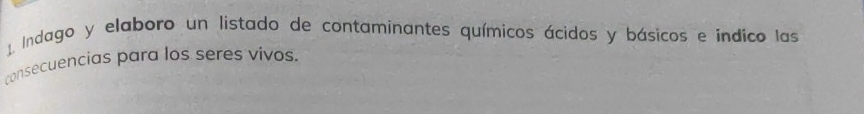 Indago y elaboro un listado de contaminantes químicos ácidos y básicos e indico las 
consecuencias para los seres vivos.