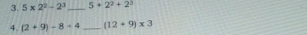 5* 2^2-2^3 _ 5+2^2+2^3
4. (2+9)-8/ 4 _ (12+9)* 3