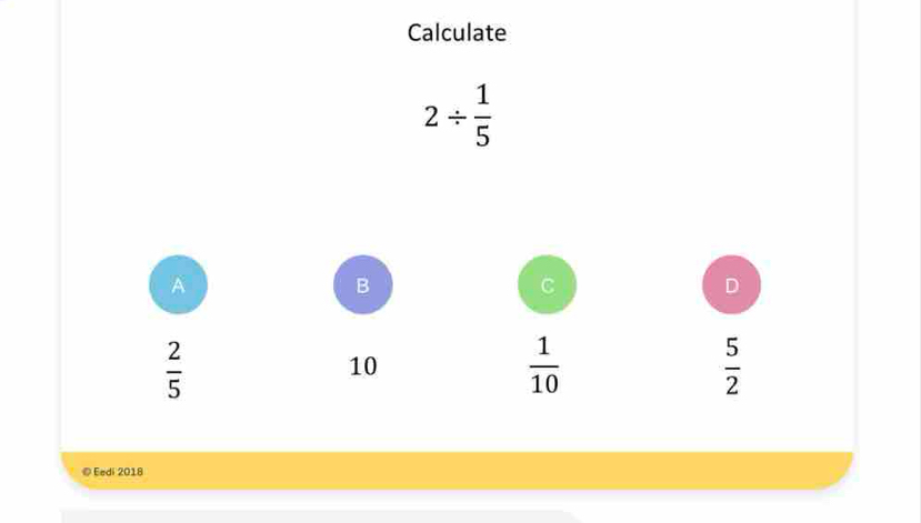 Calculate
2/  1/5 
© Eedi 2018