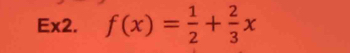 Ex2. f(x)= 1/2 + 2/3 x